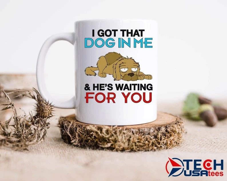 I got that dog in me and he’s waiting for you shirt