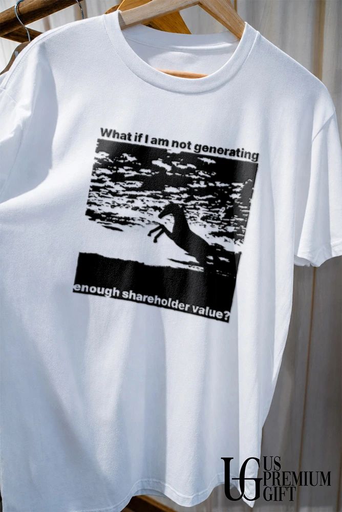 Horse Silhouette What if I am not generating enough shareholder value shirt