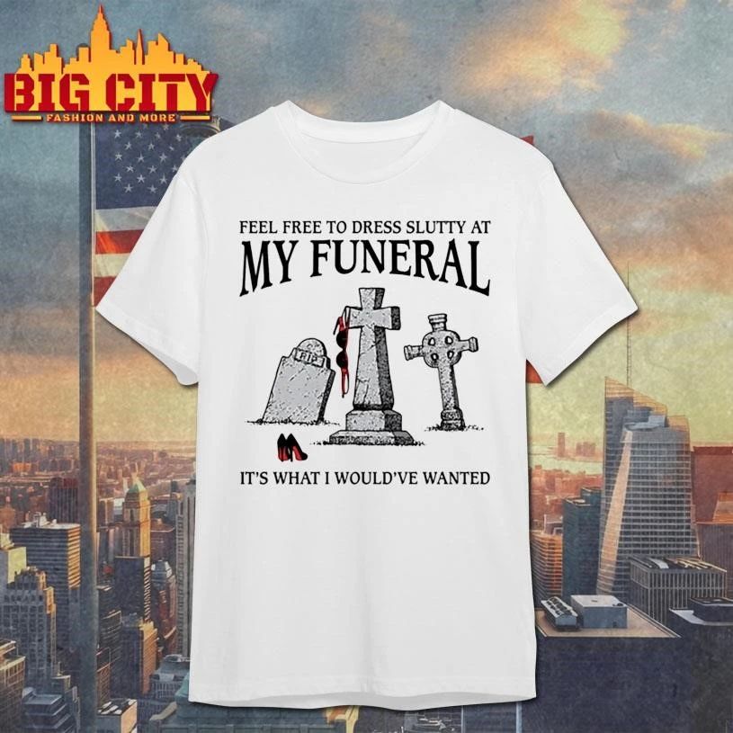Feel Free To Dress Slutty At My Funeral Shirt
