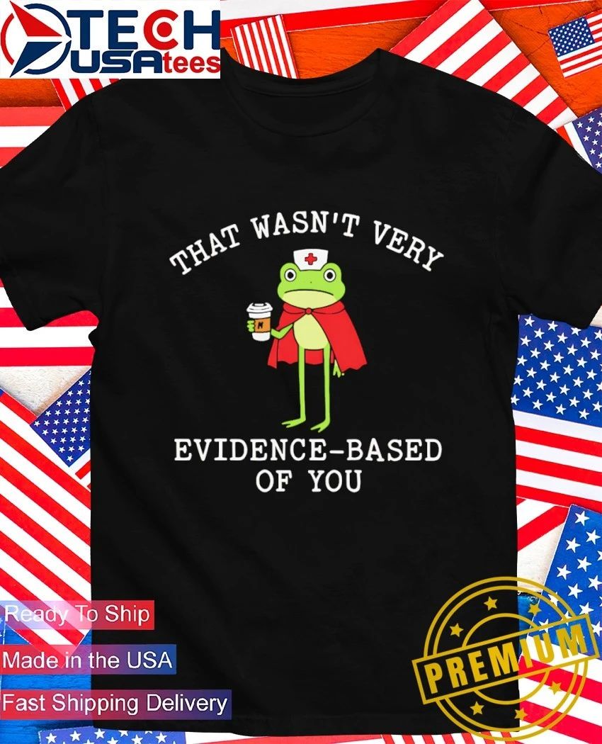 That wasn’t very evidence based of you frog nurse shirt