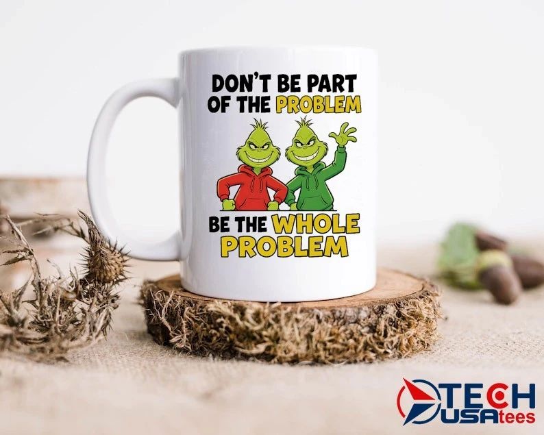 Grinch don’t be part of the problem be the whole problem shirt