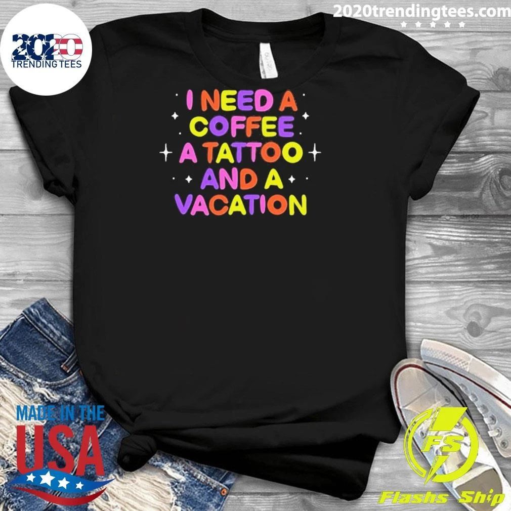 I Need A Coffee A Tattoo And A Vacation Shirt