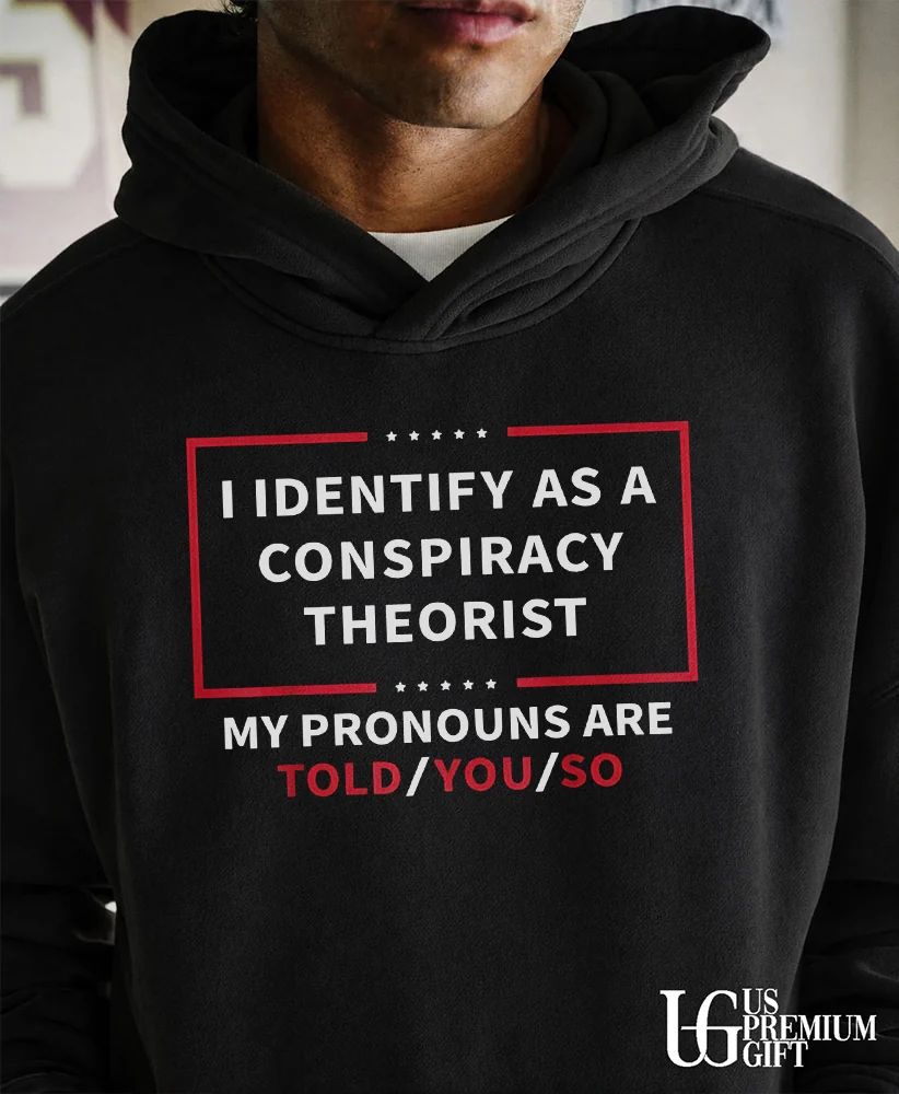 I identify as a conspiracy theorist my pronouns are told you shirt