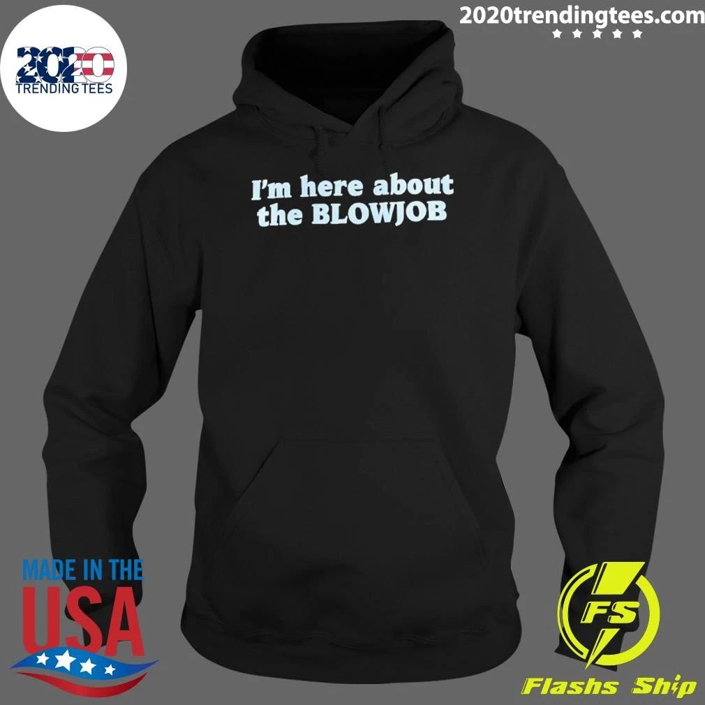 I’m Here About The Blowjob Shirt