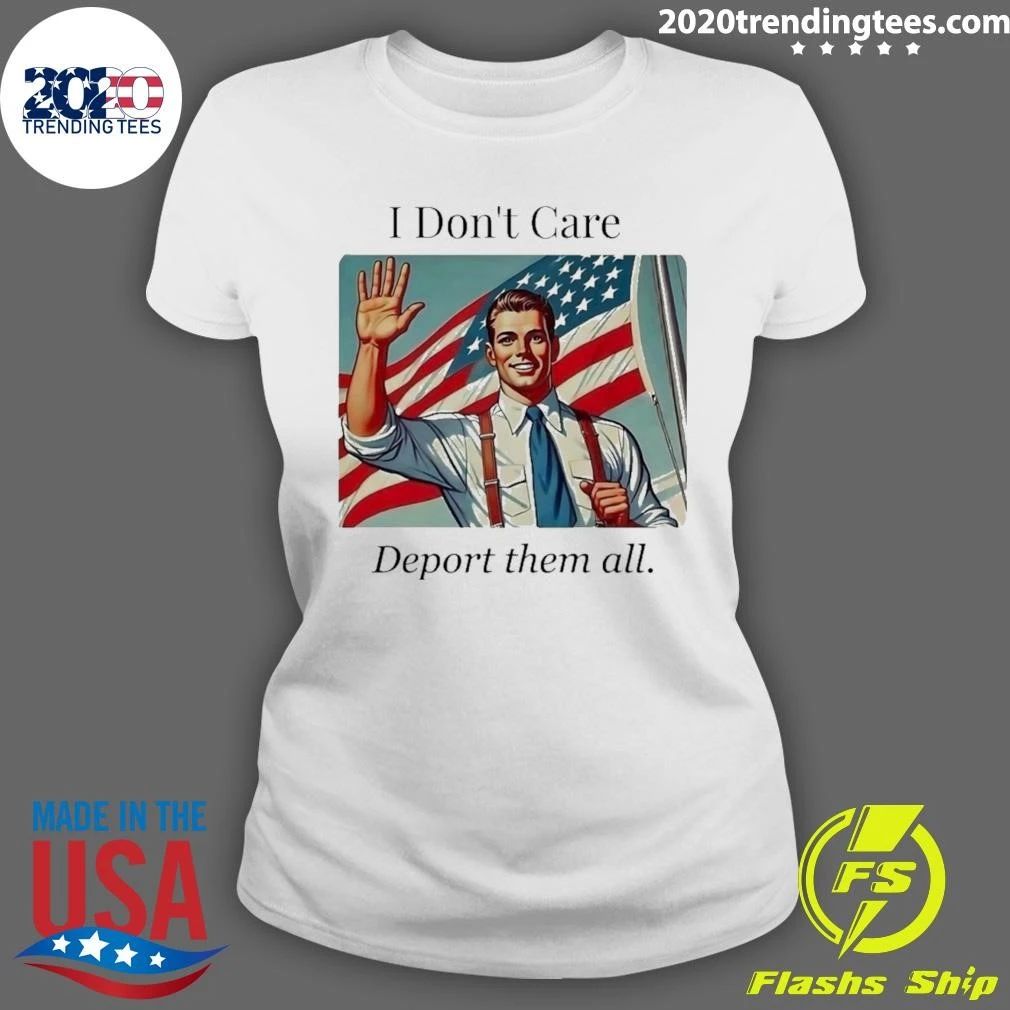 I Don;t Care Deport Them All Shirt