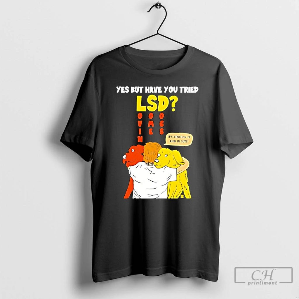 Classic Yes But Have You Tried Lsd Lovin Some Dogs Hugging Colorful Canines T Shirts