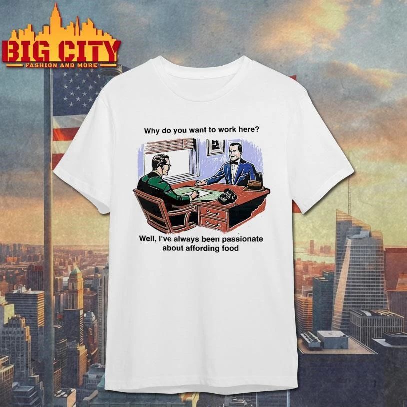 Why Do You Want To Work Here Well, I’ve Always Been Passionate About Affording Food Graphic Art Shirt