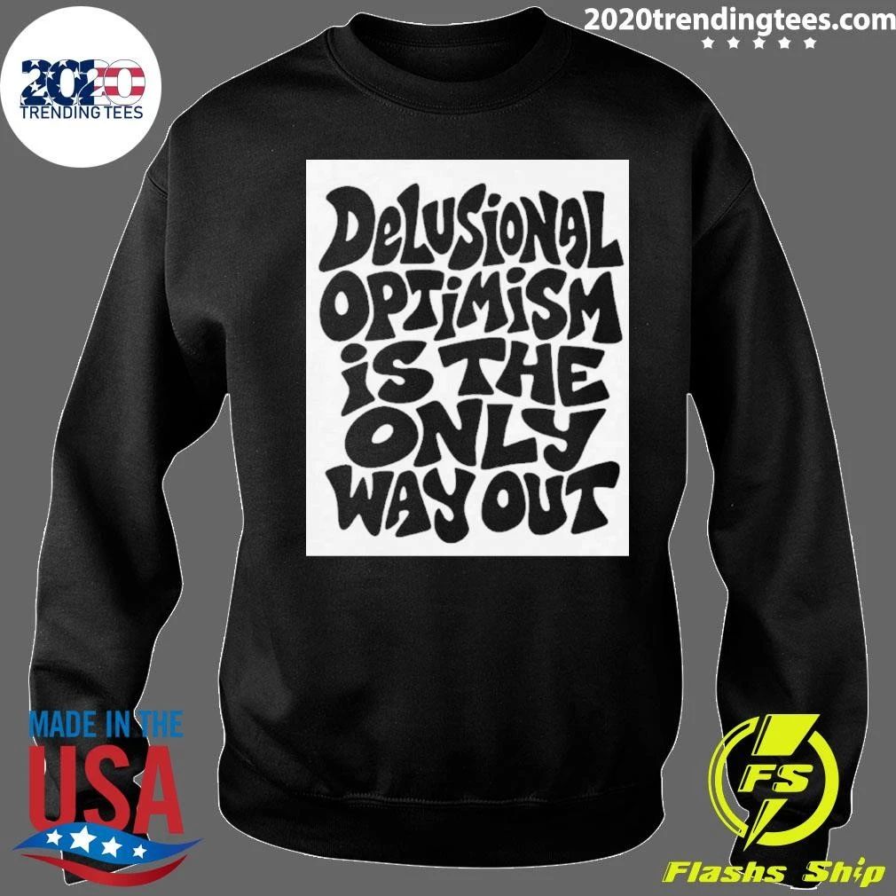 Delusional Optimism Is the Only Way Out Shirt