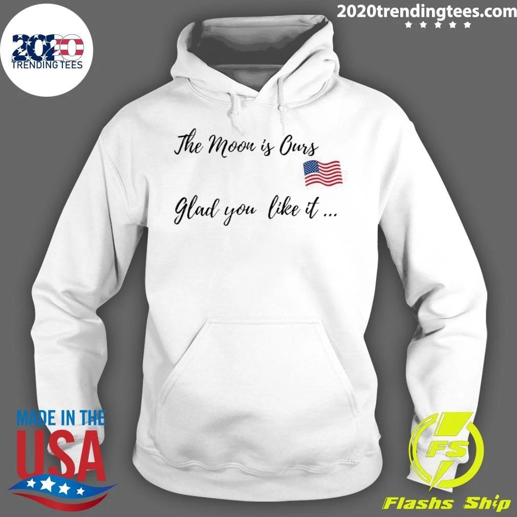 Trump The Moon Is Ours Glad You Like It Shirt