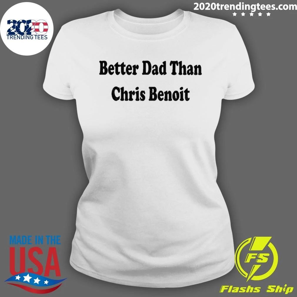 Better Dad Than Chris Benoit shirt