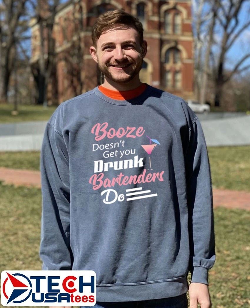 Booze doesn’t get you drunk bartenders do shirt