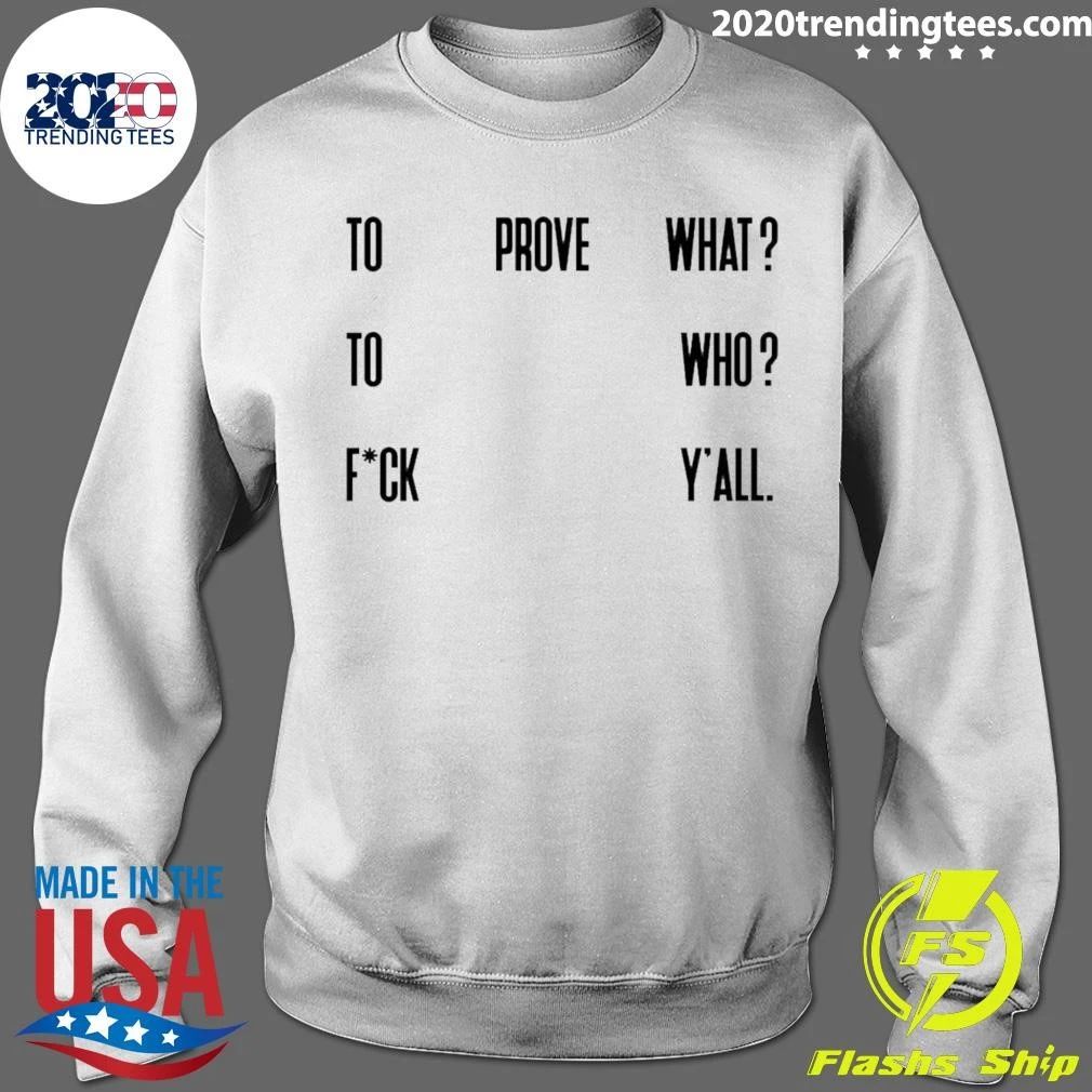 To Prove What To Who Fck Y’all Quote Shirt