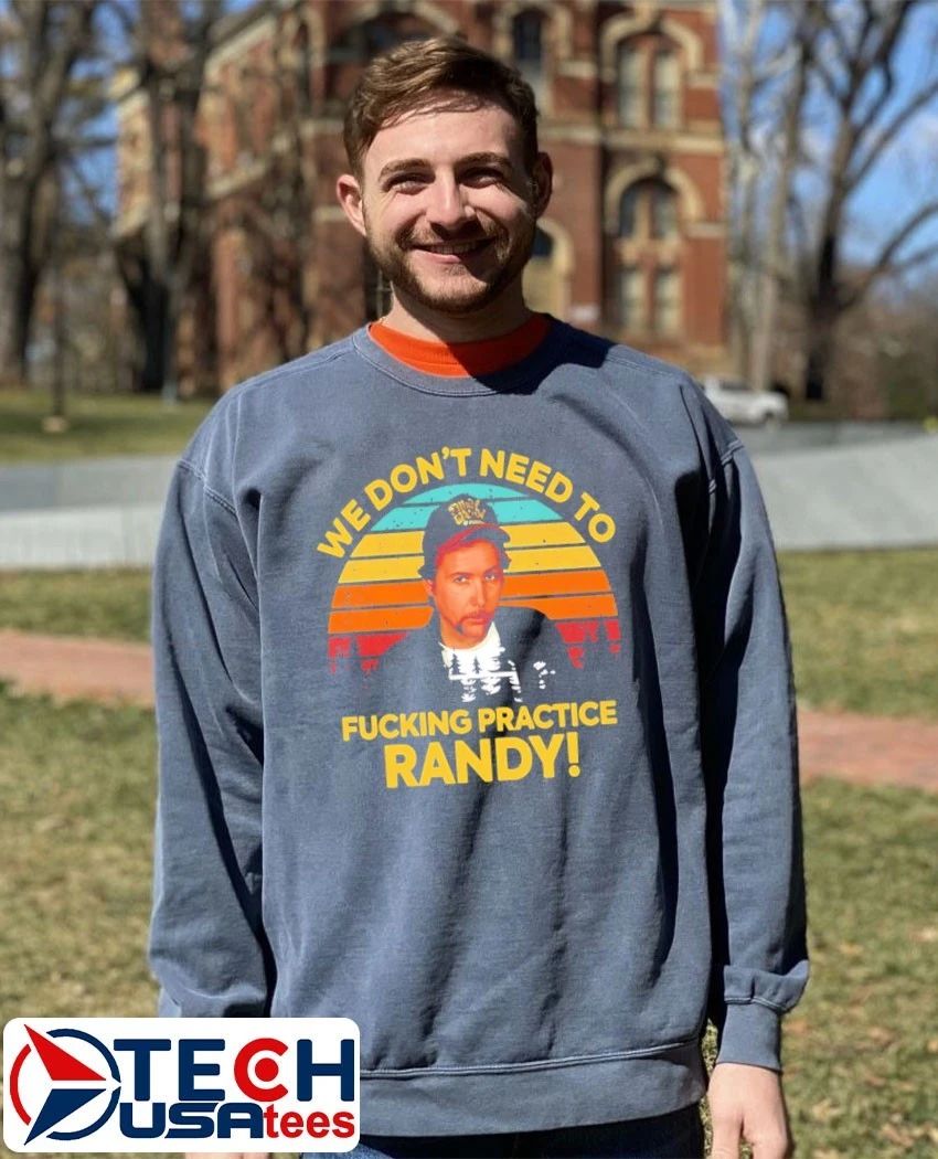 We don’t need to fcking practice Randy retro shirt