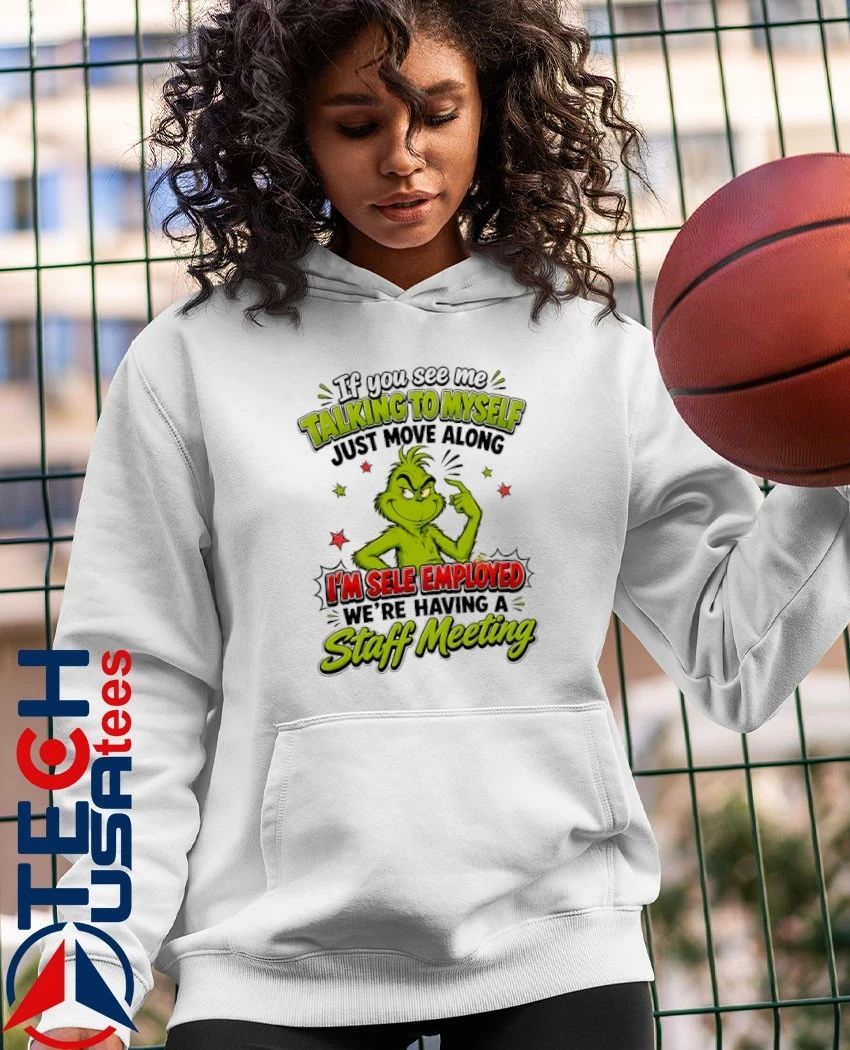 Grinch if you see me talking to myself just move along I’m sele employed we’re having a staff meeting shirt
