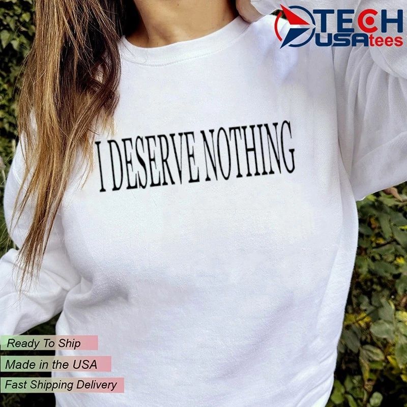 I deserve nothing waste of space shirt
