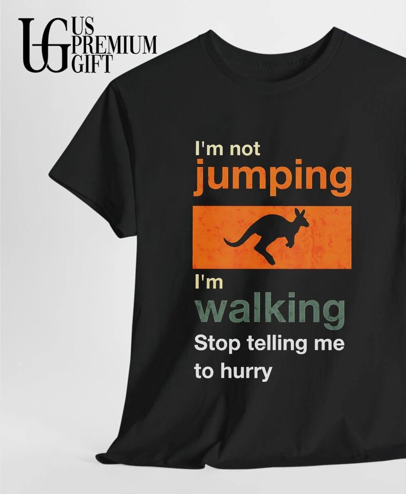 I’m not jumping I’m walking stop telling me to hurry shirt