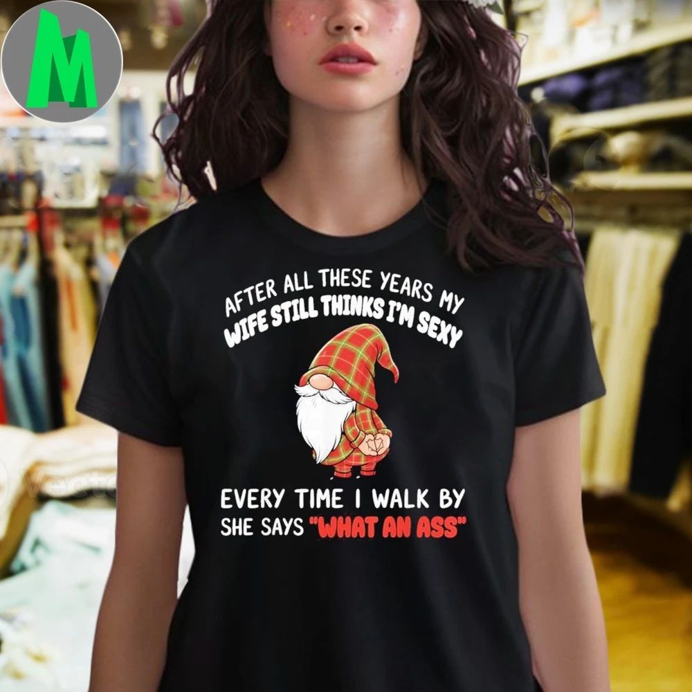 After All These Years My Wife Still Thinks I’m Sexy Every Shirt