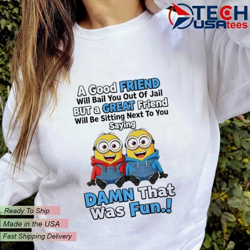 Minion a good friend will bail you out of jail but a great friend dawn that was fun shirt