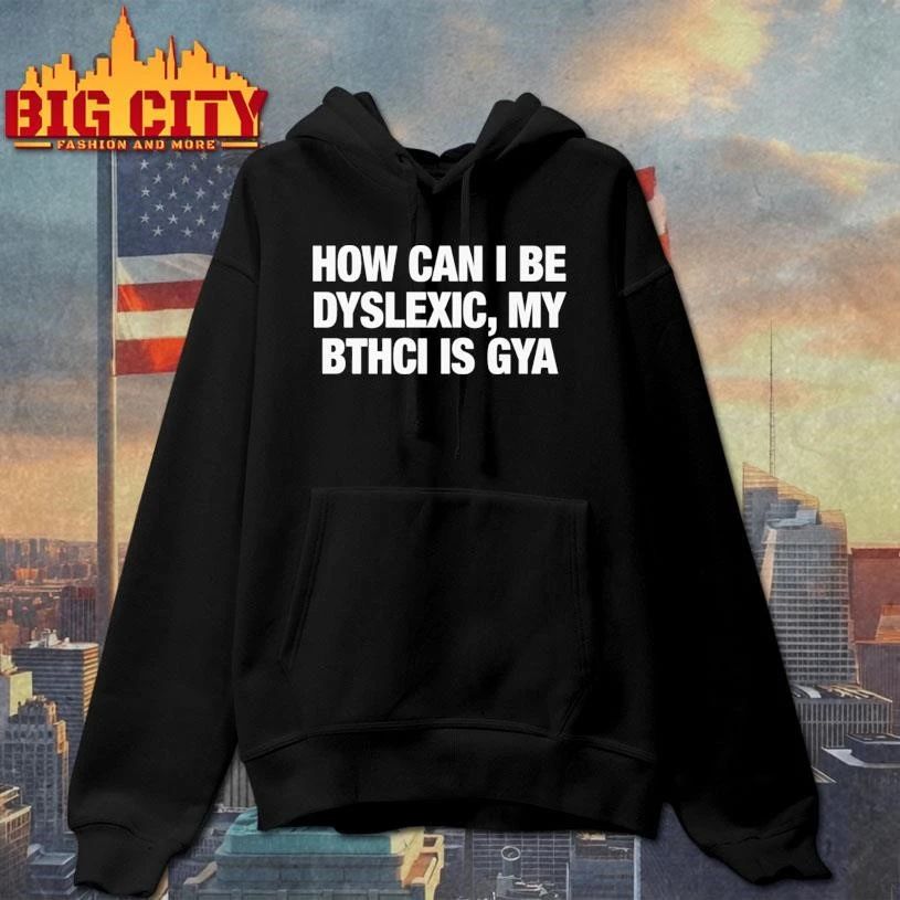 How Can I Be Dyslexic My Bthci Is Gya Shirt