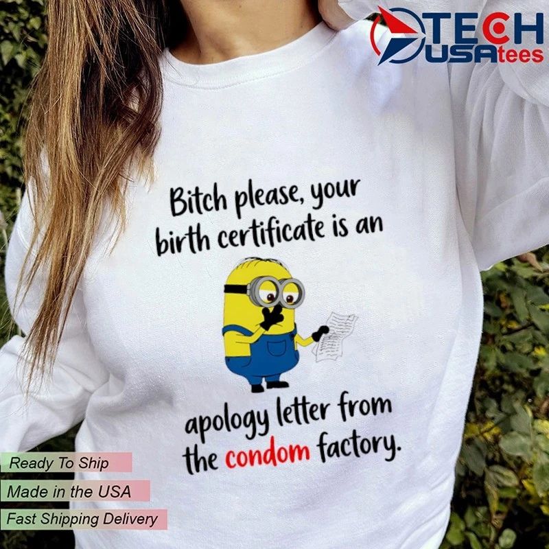 Minion bitch please your birth certificate is an apology letter from the condom factory shirt