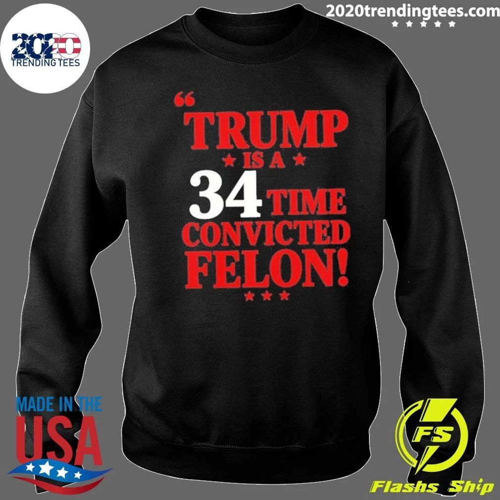 Trump Is A 34 Time Convicted Felon Shirt