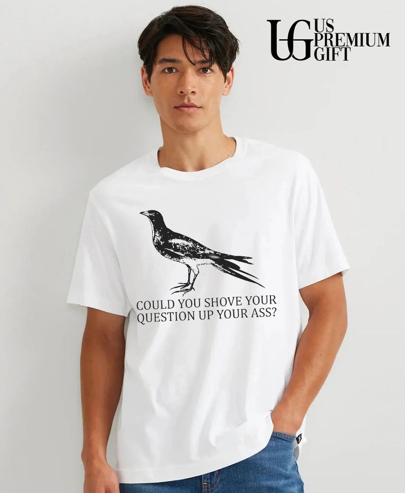 Pigeon could you shove your question up your ass shirt