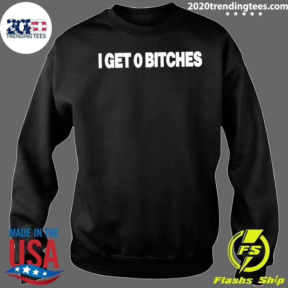I Get 0 Bitches Shirt