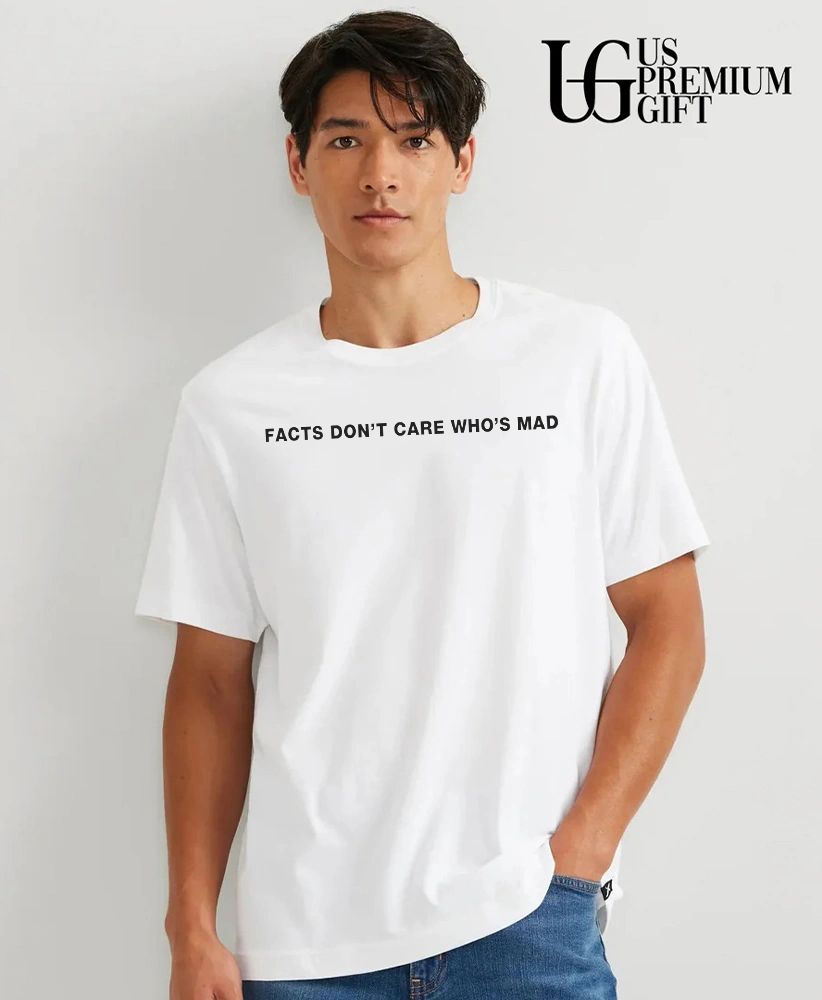Facts Don’t Care Who’s Mad shirt