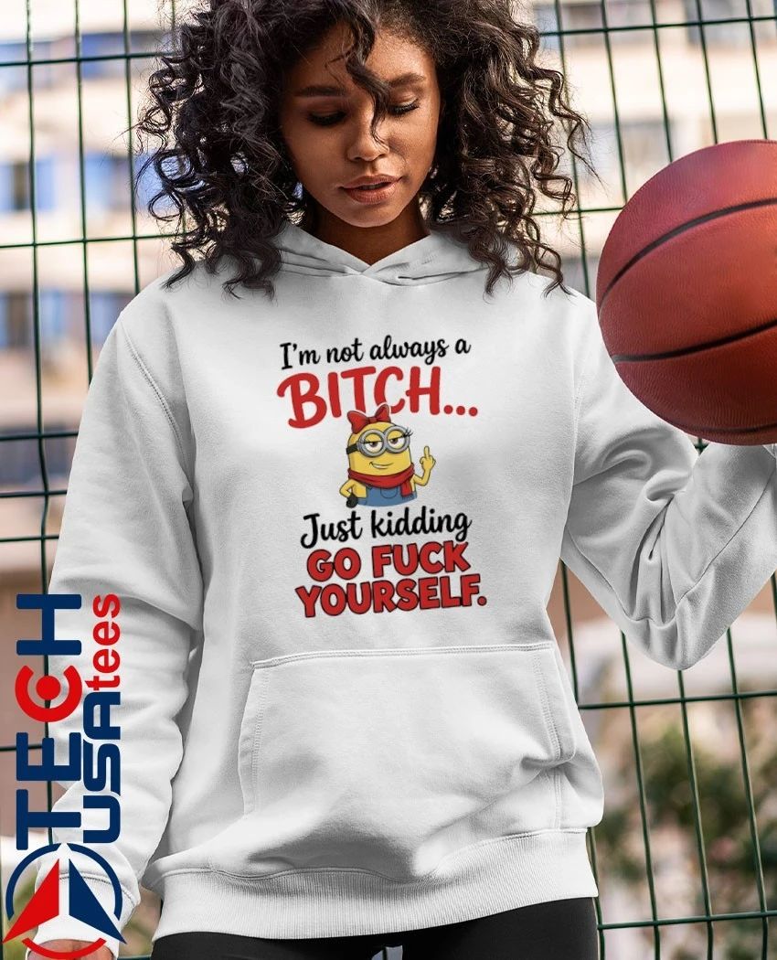 Minion I’m not always a bitch just kidding go fuck yourself shirt