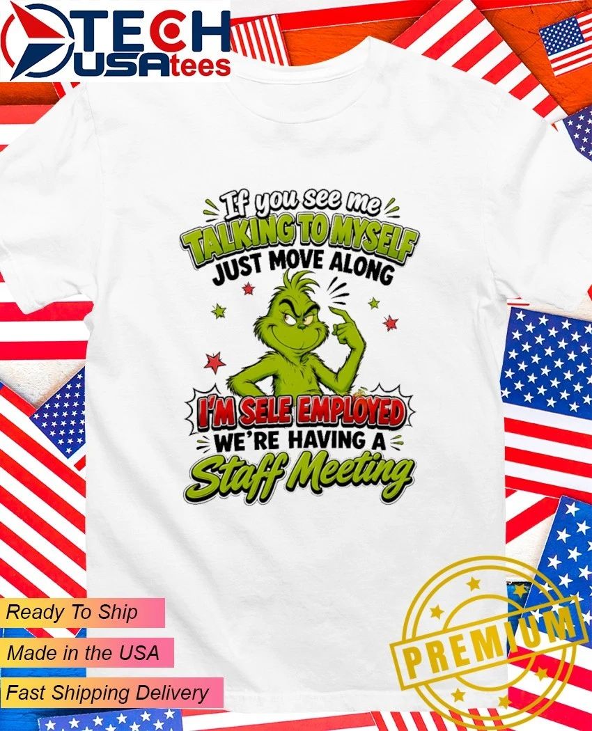 Grinch if you see me talking to myself just move along I’m sele employed we’re having a staff meeting shirt