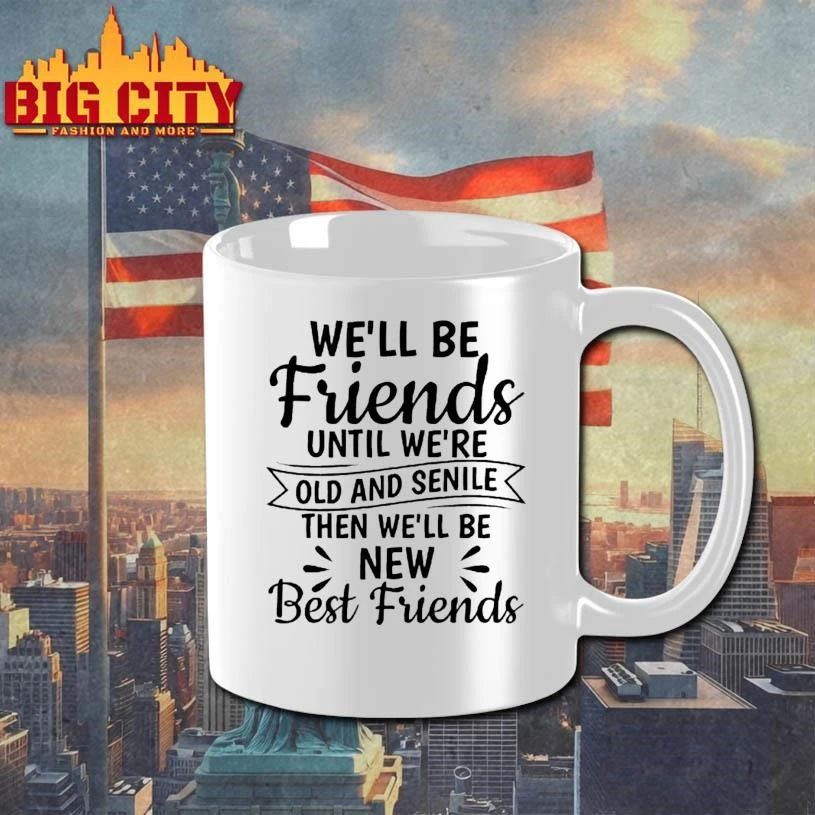 Well Be Friends Until Were Old And Senile Then Well Be New Best Friends Quote Shirt