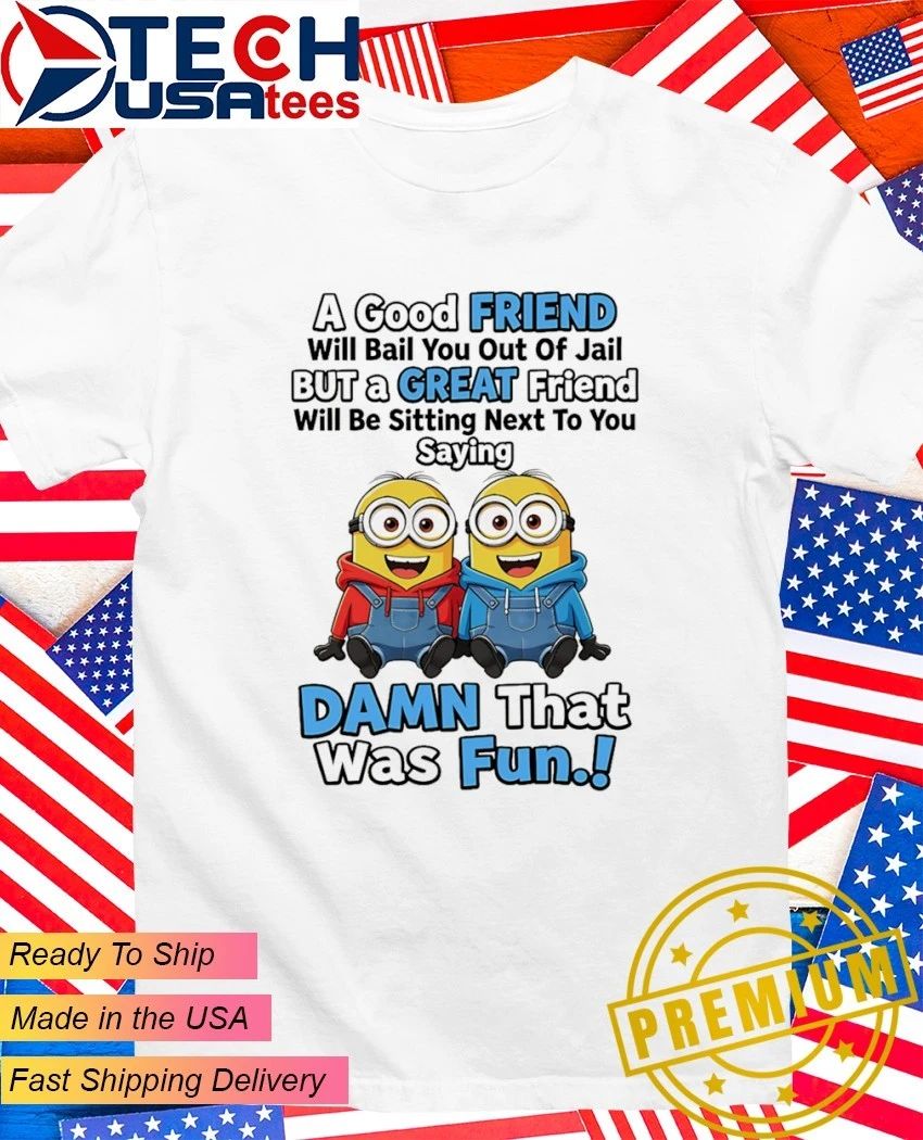 Minion a good friend will bail you out of jail but a great friend dawn that was fun shirt