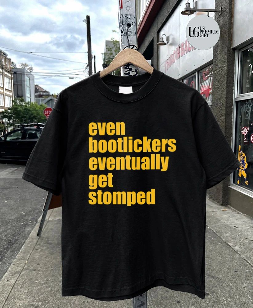 Even Bootlickers Eventually Get Stomped shirt