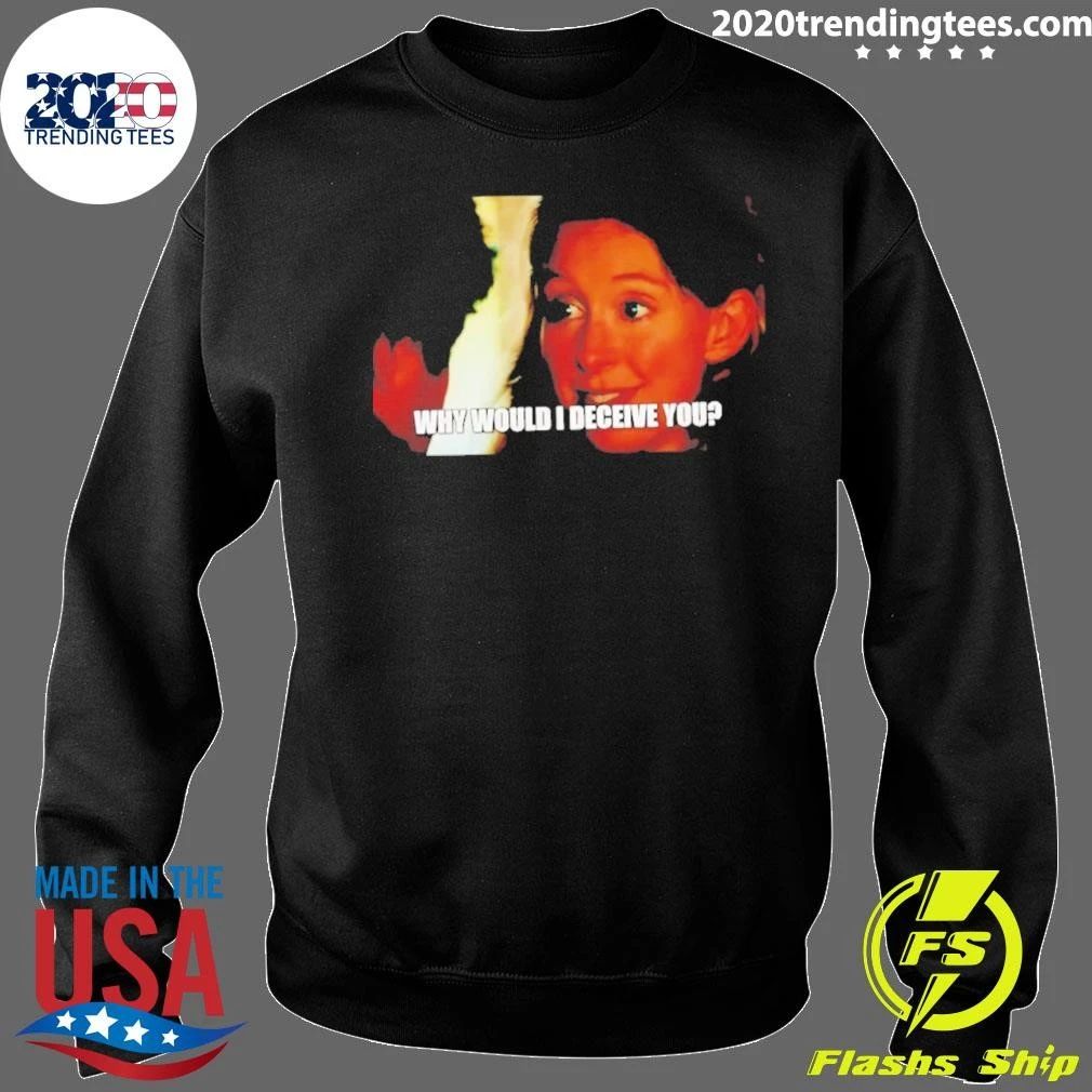 Why Would I Deceive You Meme Shirt