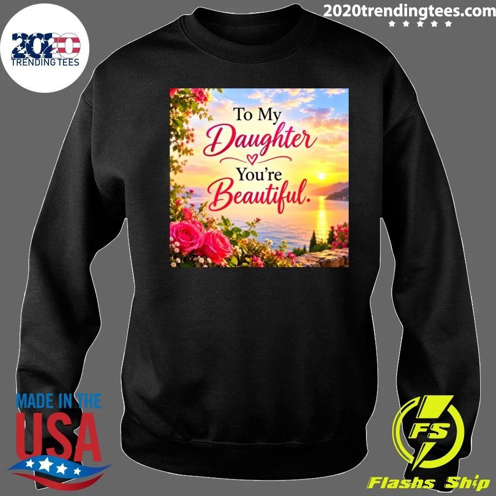 To My Daughter You’re Beautiful Shirt