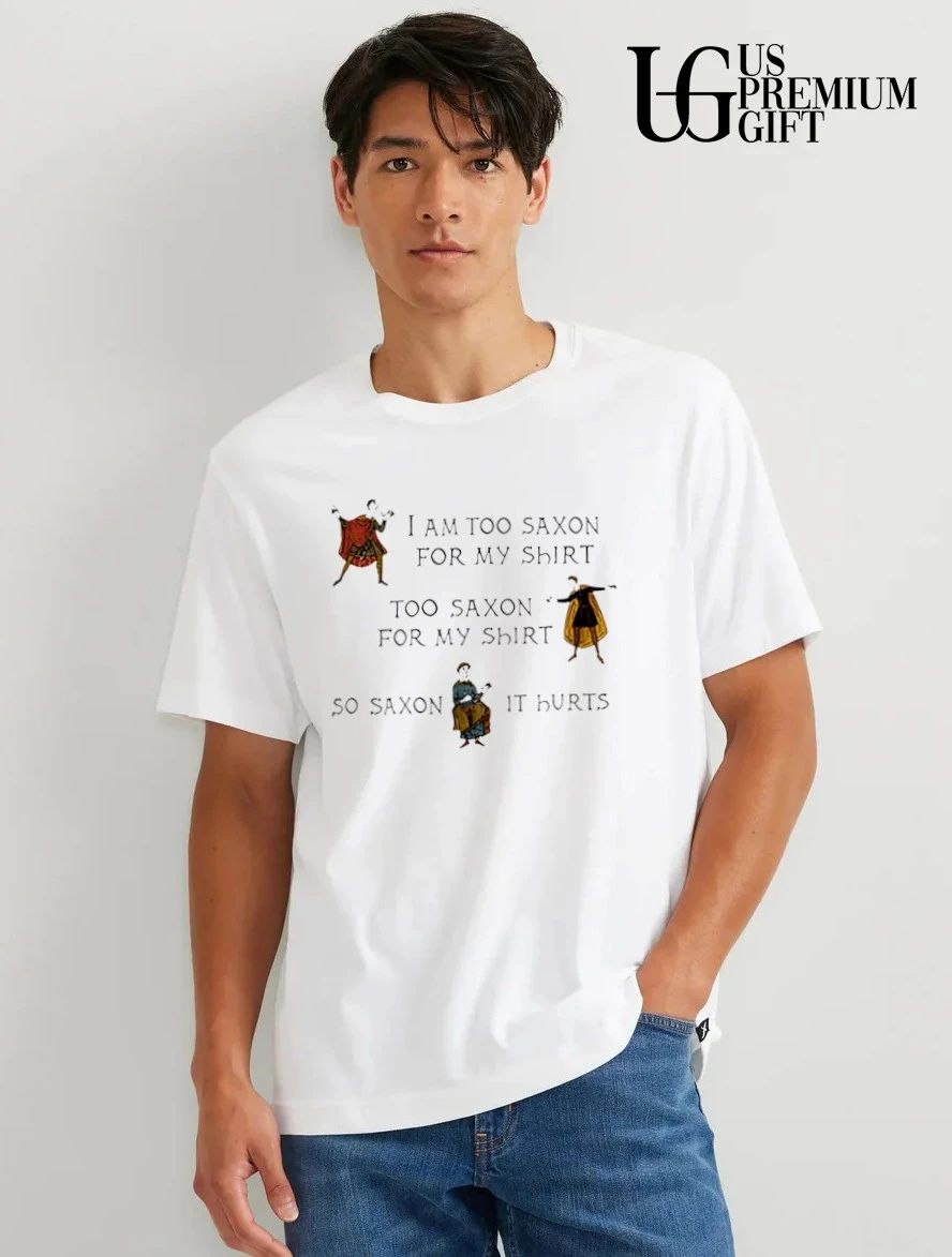 I am too saxon for my shirt saxon it hurts shirt