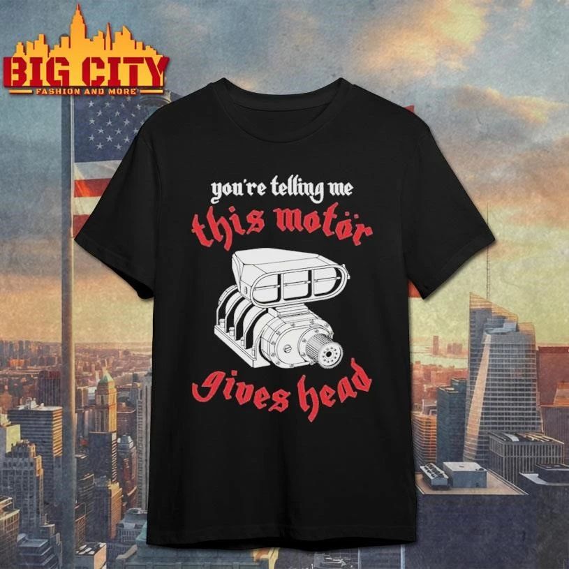 You’Re Telling Me This Motor Gives Head Graphic Shirt