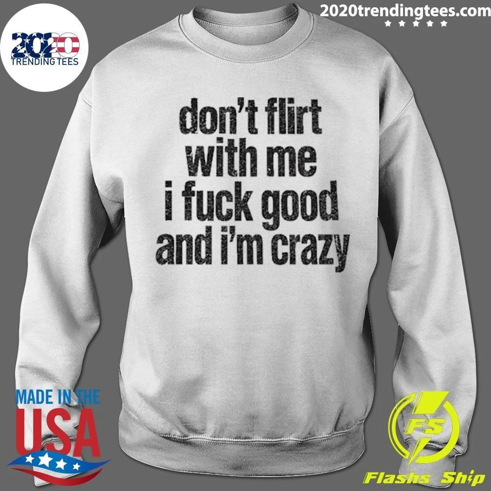 Don’t Flirt With Me I Fuck Good And I’m Crazy Shirt
