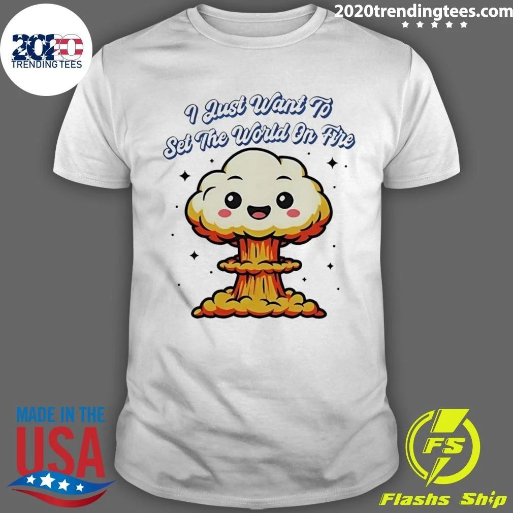 I Just Want To Set The World On Fire Cute Mushroom Cloud Shirt