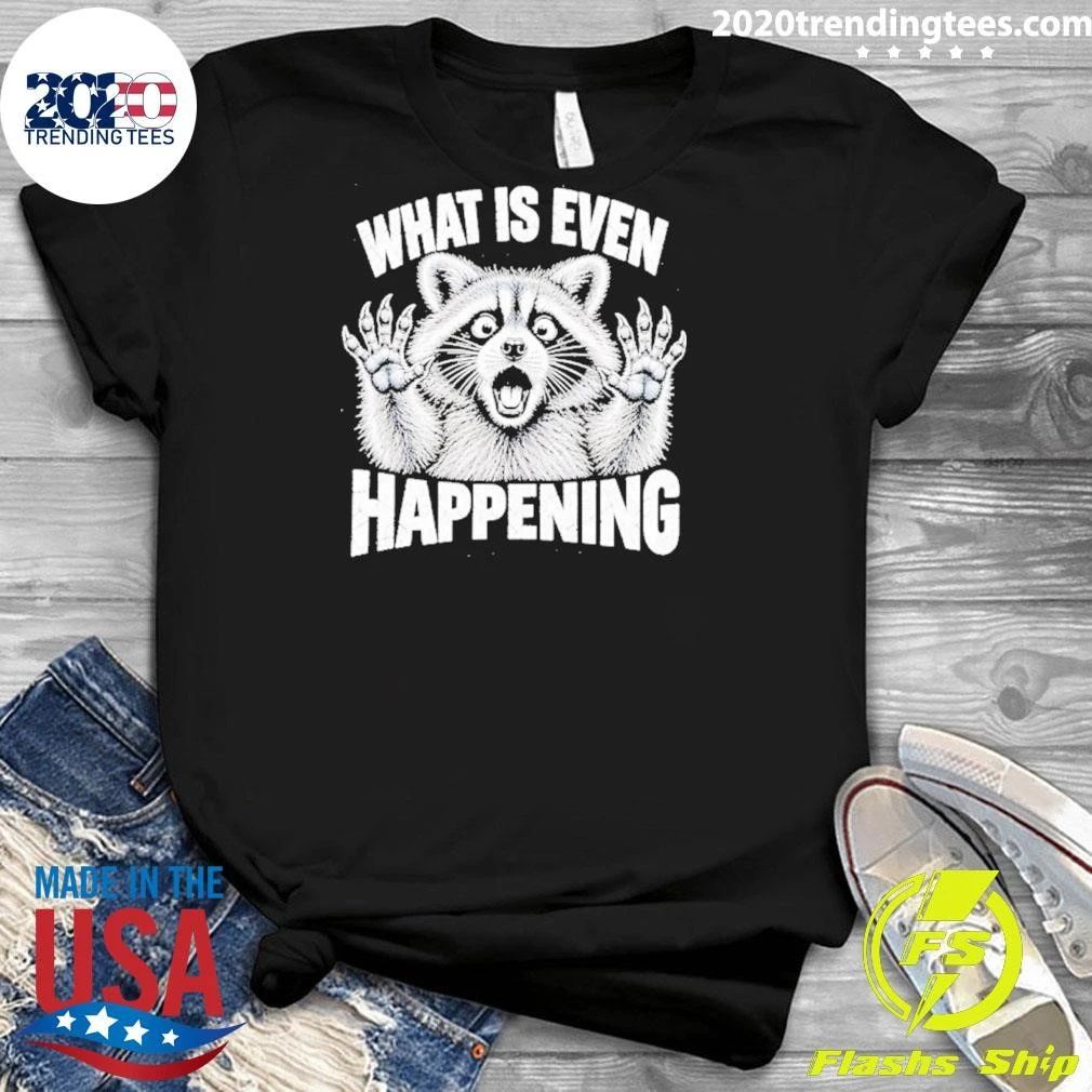 What Is Even Happening Raccoon Funny Shirt