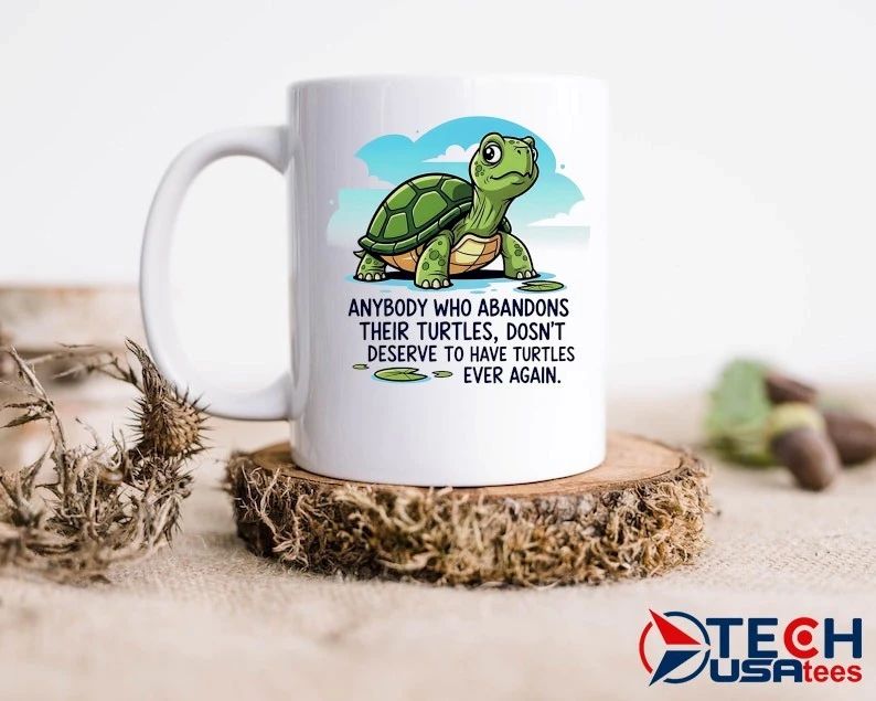 Anybody who abandons their turtles dosn’t deserve to have turtles ever again shirt