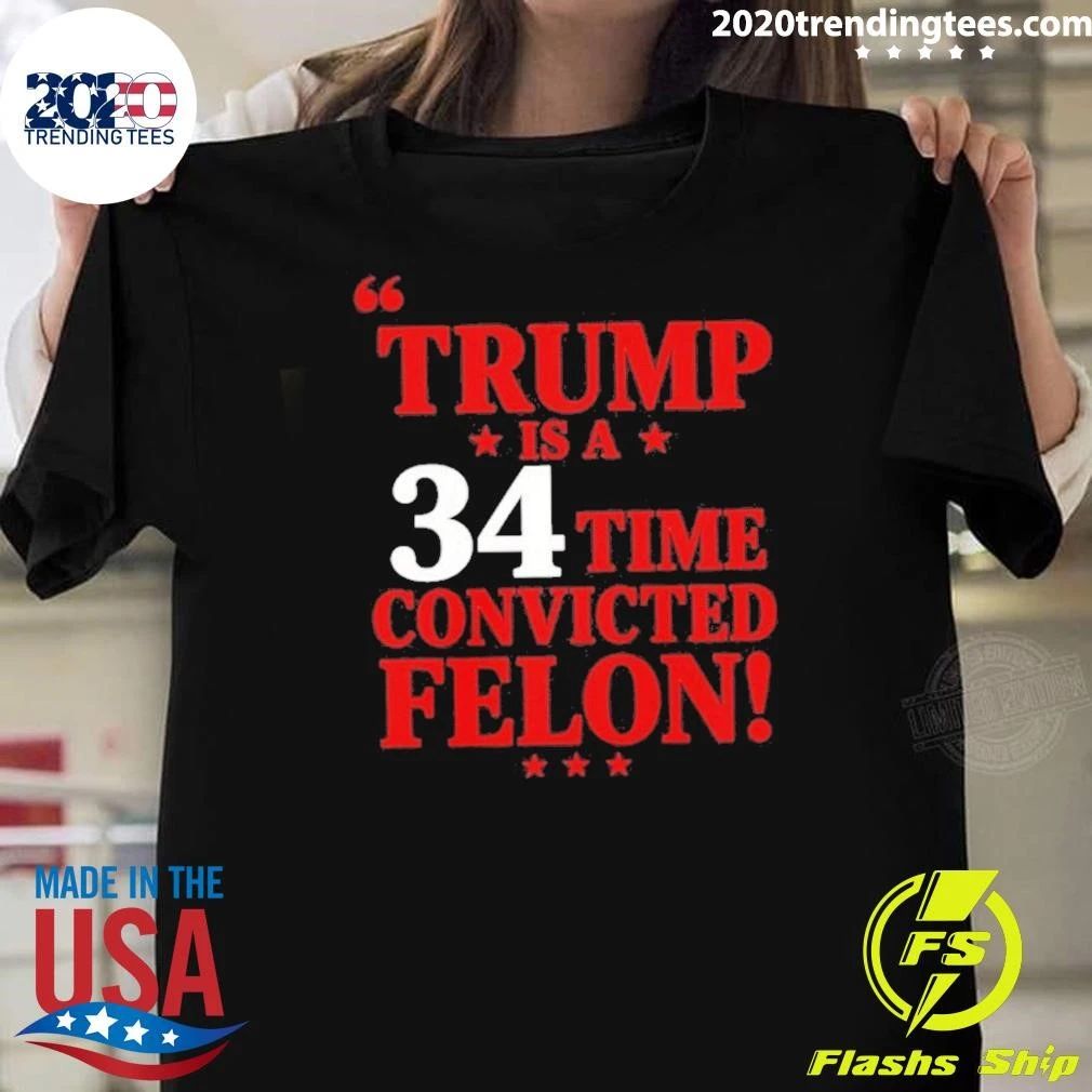 Trump Is A 34 Time Convicted Felon Shirt