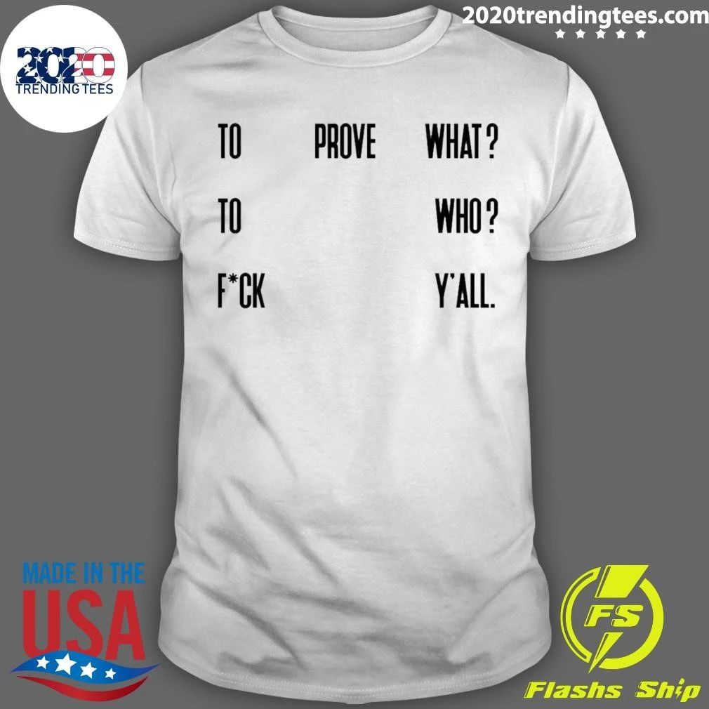 To Prove What To Who Fck Y’all Quote Shirt