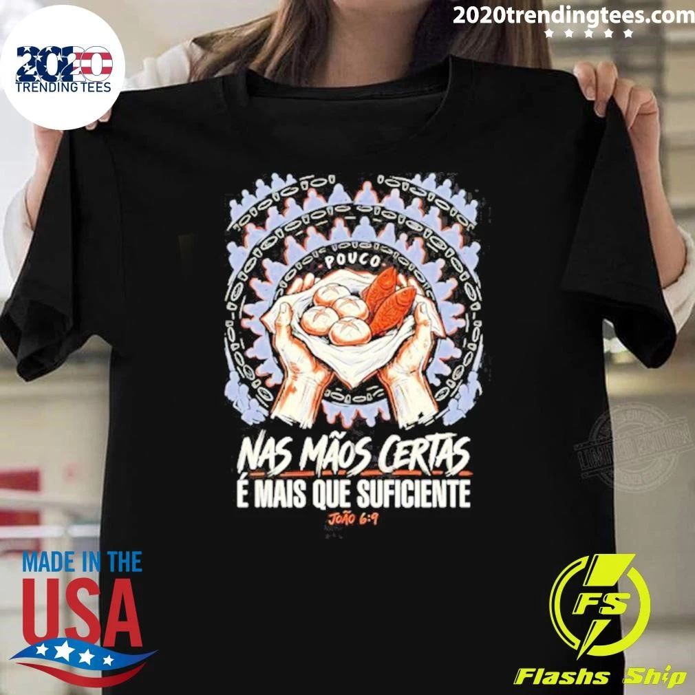 Pouco Nas Maos Certas E Mais Que Suficiente Joao 6 9 Shirt