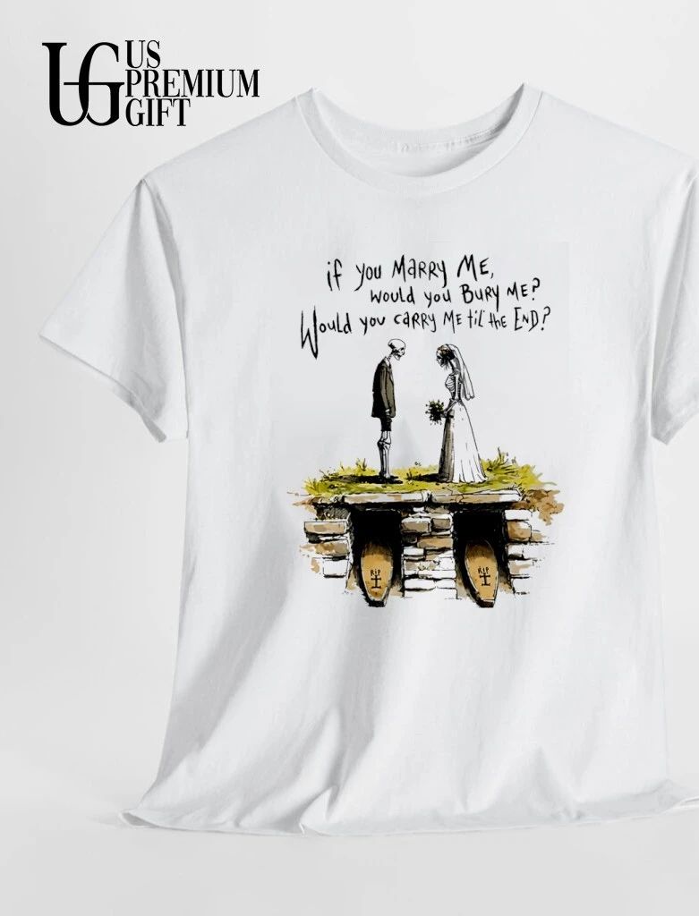 Skeletons if you marry me would you bury me would you carry me til the end shirt