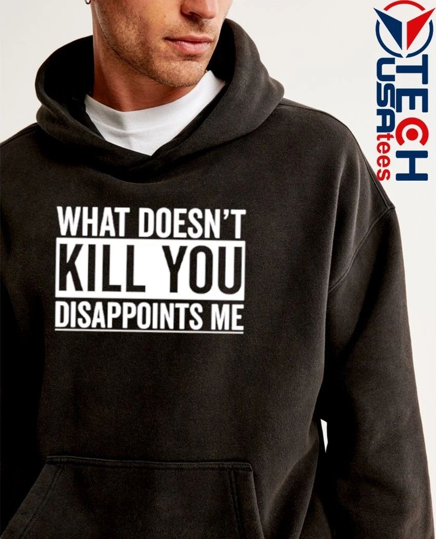What doesn’t kill you disappoints me shirt