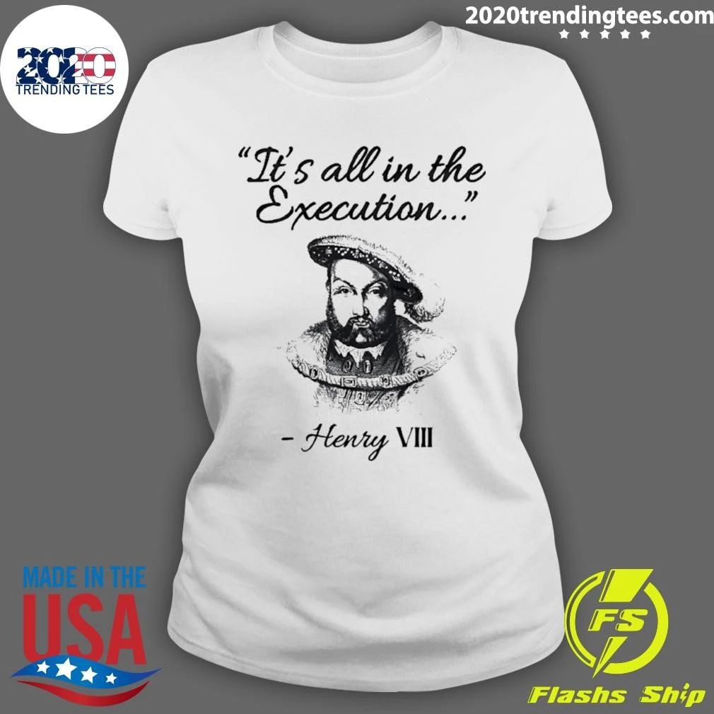 It’s All In The Execution Henry Viii Shirt