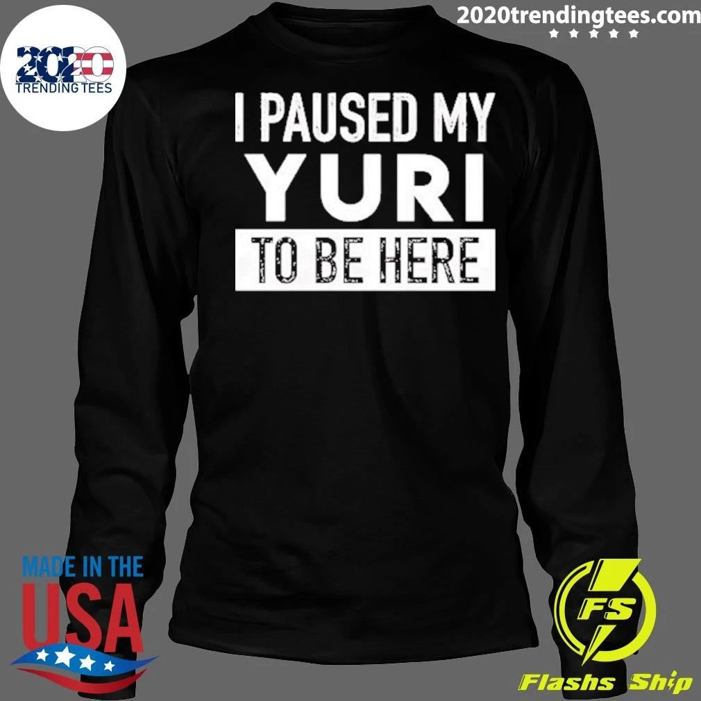 I Paused My Yuri To Be Here Shirt