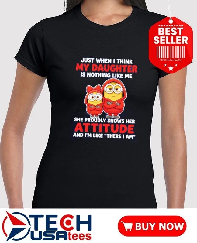 Minion just when i think my daughter is nothing like me shirt