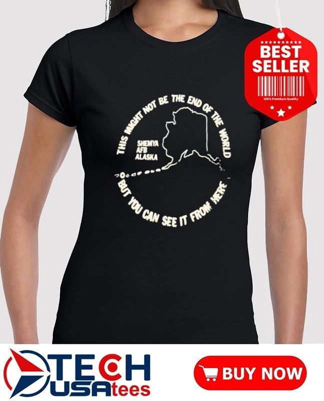 This might not be the end of the World but you can see it from here Shemya AFB Alaska shirt